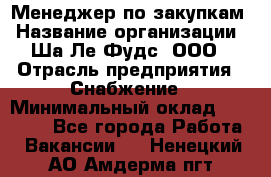 Менеджер по закупкам › Название организации ­ Ша-Ле-Фудс, ООО › Отрасль предприятия ­ Снабжение › Минимальный оклад ­ 40 000 - Все города Работа » Вакансии   . Ненецкий АО,Амдерма пгт